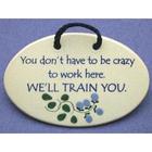 You Don't Have to Be Crazy to Work Here...Ceramic Plaque
