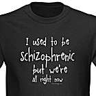 I Used To Be Schizophrenic, But We're All Right Now T-shirt