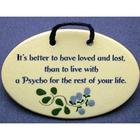 Better To Have Loved And Lost Than To Live With A Psycho Plaque