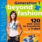 Generation T Beyond Fashion: 120 New Ways to Transform a T-Shirt