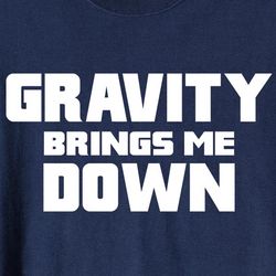 Gravity Brings Me Down Shirt