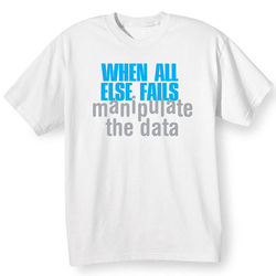 When All Else Fails, Manipulate the Data T-Shirt
