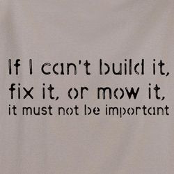 If I Can't Build It or Fix It, It Must Not Be Important T-Shirt