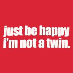 Just Be Happy I'm Not a Twin T-Shirt