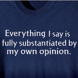 Everything I Say Is Substantiated By My Own Opinion T-Shirt