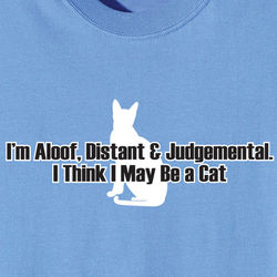 I'm Aloof, Distant and Judgmental I Think I May Be a Cat Shirt