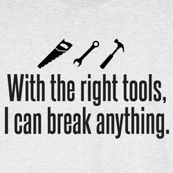 With the Right Tools I Can Break Anything Shirt