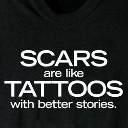 Scars are Tattoos with Better Stories Shirt