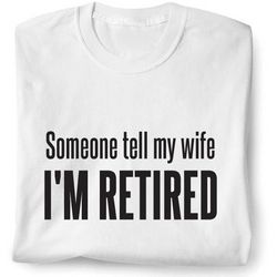 Someone Tell My Wife I'm Retired T-Shirt
