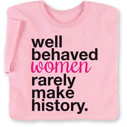 Well-Behaved Women Rarely Make History T-Shirt