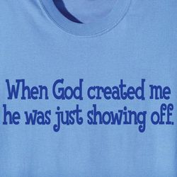 When God Created Me He Was Just Showing Off T-Shirt