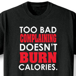 Too Bad Complaining Doesn't Burn Calories T-Shirt