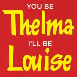 You Be Thelma I'll Be Louise T-Shirt