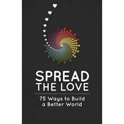 Spread the Love 75 Ways to Build a Better World Book