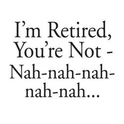 I'm Retired, You're Not Shirt