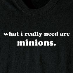 What I Really Need are Minions Shirt