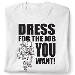 Dress For the Job You Want Astronaut T-Shirt