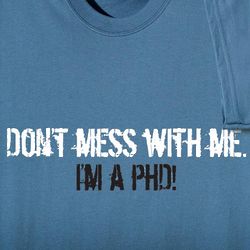 Don't Mess with Me I'm a PhD Shirt