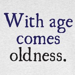 With Age Comes Oldness Shirt