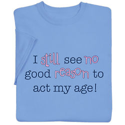I Still See No Reason To Act My Age T-Shirt