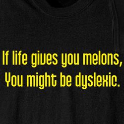 If Life Gives You Melons, You Might Be Dyslexic T-Shirt