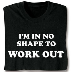 I'm In No Shape To Work Out T-Shirt