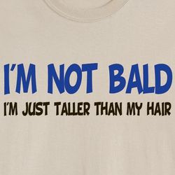 I'm Not Bald I'm Just Taller Than My Hair T-Shirt