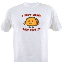 I Don't Wanna Taco Bout It T-Shirt