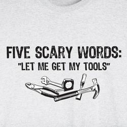 Five Scary Words Let Me Get My Tools Shirt