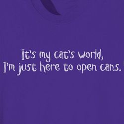 It's My Cat's World, I'm Just Here to Open Cans T-Shirt