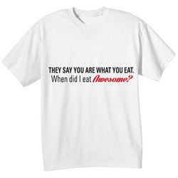 They Say You Are What You Eat. When Did I Eat Awesome? T-Shirt