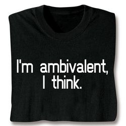 I'm Ambivalent, I Think T-Shirt