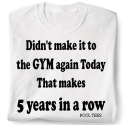 I Didn't Make It To the Gym Today T-Shirt