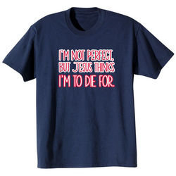 I'm Not Perfect, But Jesus Thinks I'm To Die For T-Shirt