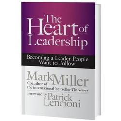 The Heart of Leadership - Becoming a Leader People Want To Follow